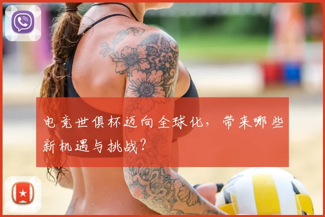 电竞世俱杯迈向全球化，带来哪些新机遇与挑战？