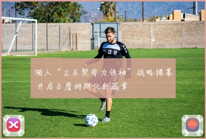 湖人“立东契奇为领袖”战略揭幕 开启去詹姆斯化新篇章