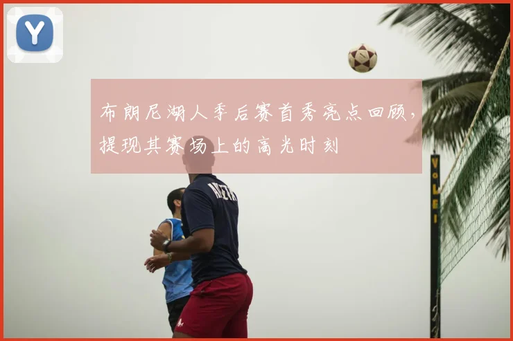 布朗尼湖人季后赛首秀亮点回顾，提现其赛场上的高光时刻