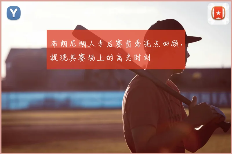 布朗尼湖人季后赛首秀亮点回顾，提现其赛场上的高光时刻