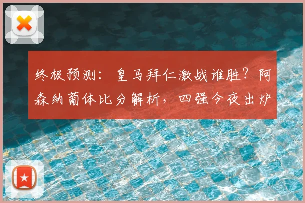 终极预测:皇马拜仁激战谁胜?阿森纳葡体比分解析,四强今夜出炉