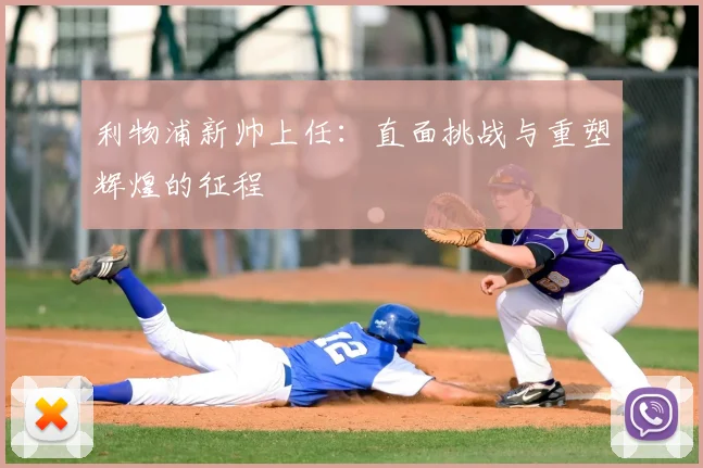 利物浦新帅上任：直面挑战与重塑辉煌的征程