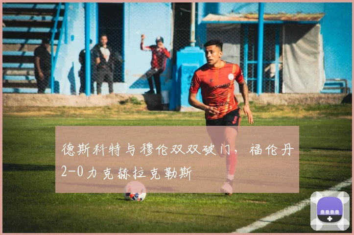 德斯科特与穆伦双双破门，福伦丹2-0力克赫拉克勒斯