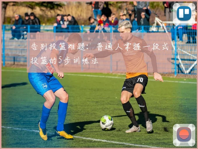 告别投篮难题：普通人掌握一段式投篮的5步训练法