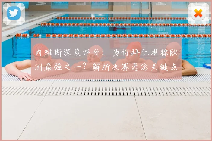 内维斯深度评价:为何拜仁堪称欧洲最强之一?解析决赛悬念关键点