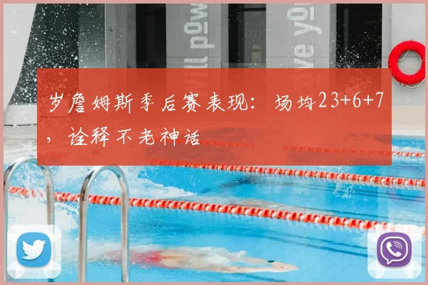岁詹姆斯季后赛表现:场均23+6+7,诠释不老神话