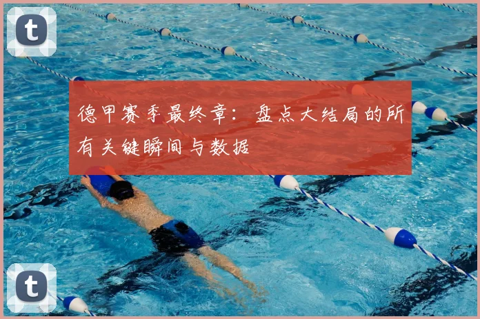 德甲赛季最终章：盘点大结局的所有关键瞬间与数据