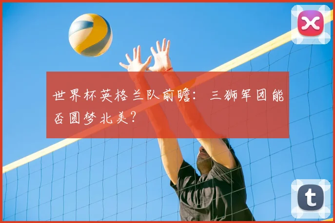 世界杯英格兰队前瞻:三狮军团能否圆梦北美?