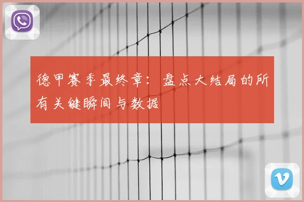 德甲赛季最终章:盘点大结局的所有关键瞬间与数据