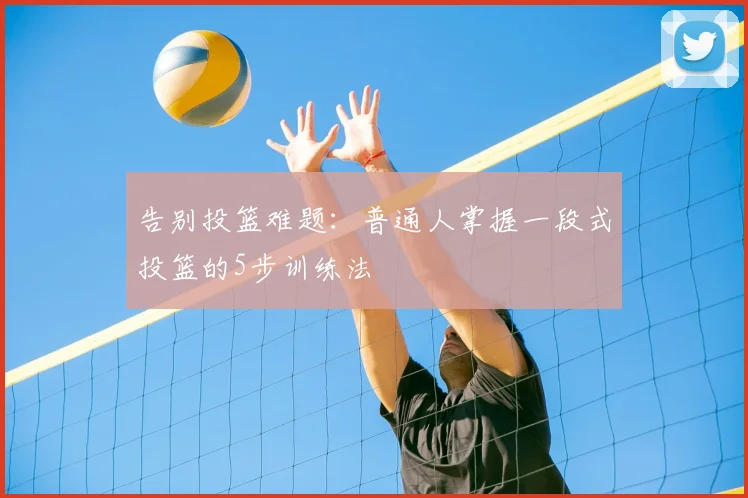 告别投篮难题:普通人掌握一段式投篮的5步训练法
