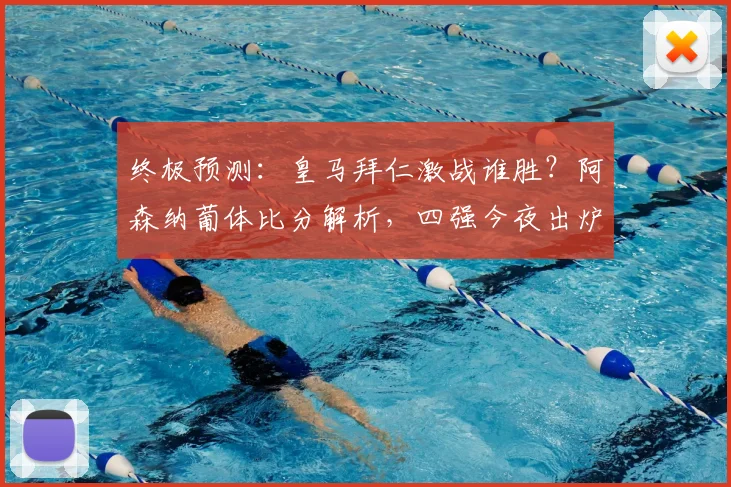 终极预测：皇马拜仁激战谁胜？阿森纳葡体比分解析，四强今夜出炉