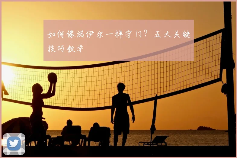 如何像诺伊尔一样守门？五大关键技巧教学